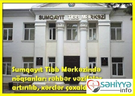 Sumqayıt Tibb Mərkəzində nöqsanlar: Rəhbər vəzifələr artırılıb, xərclər çoxaldılıb